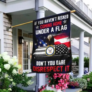 If You Haven't Risked Coming Home Under A Flag Don't You Dare Disrespect It U.S. Navy Veteran Flag