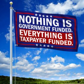 Nothing Is Government Funded Everything Is Tax Payer Funded Grommet Flag LNT77GF