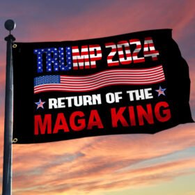 Trump 2024 Return Of The MAGA King Grommet Flag TQN313GF