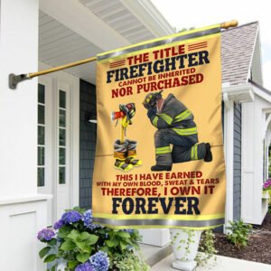 Firefighter Flag The Title Firefighter Cannot Be Inherited Earned With My Own Blood Sweat & Tears Flag MLN442F