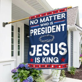 No Matter Who Is President Jesus Is King American Flag TQN826F