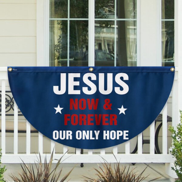 Jesus Now & Forever Our Only Hope Non-Pleated Fan Flag MLN2635FL