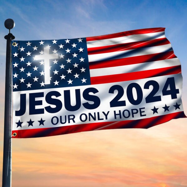 Jesus 2024 Our Only Hope American Grommet Flag TPT1541GFv1