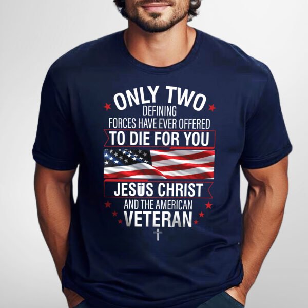 Veteran Only Two Defining Forces Have Ever Offered To Die For You Jesus Christ and the American Veteran T-Shirt MLN3077TS
