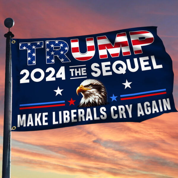 Trump 2024 The Sequel Make Liberals Cry Again Grommet Flag TQN3293GF