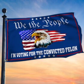 We The People Eagle Flag I'm Voting For The Convicted Felon Grommet Flag MLN3307GF