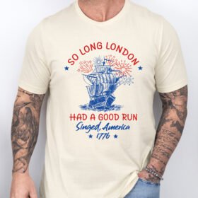 So Long London Had A Good Run Singed America 1776 T-Shirt TQN3361TS