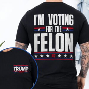 Trump T-Shirt I'm Voting For The Felon 47 Trump 2024 T-Shirt TQN3220TS