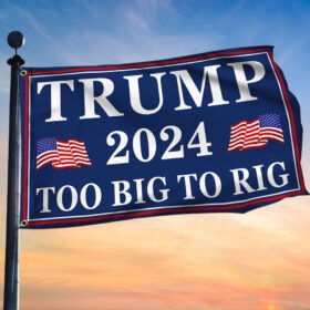 Trump 2024 Too Big To Rig MAGA Grommet Flag TQN3205GF