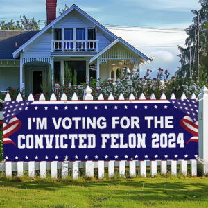 I'm Voting For The Convicted Felon 2024 Trump Fence Banner TQN3254FB