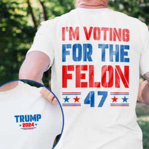 Trump 2024, Voting for The Felon 47, Trump T-Shirt TPT1957TS