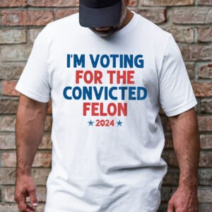 Trump T-Shirt I'm Voting For The Convicted Felon 2024 TQN3222TS