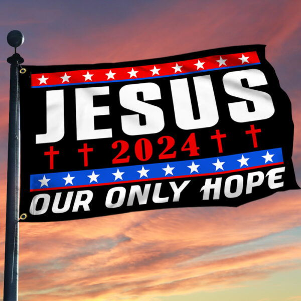 Jesus 2024 Our Only Hope Grommet Flag TQN3279GF
