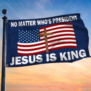 No Matter Who Is President Jesus Is King Grommet Flag TQN3574GF