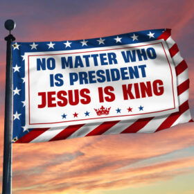 No Matter Who Is President Jesus Is King Grommet Flag MLN3860GF