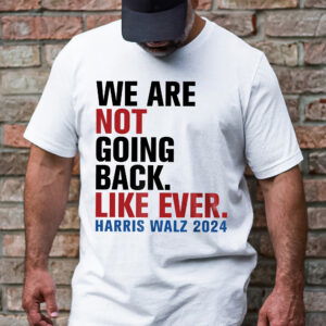 Harris Walz 2024 We Are Not Going Back Like Ever T-Shirt TQN3841TS